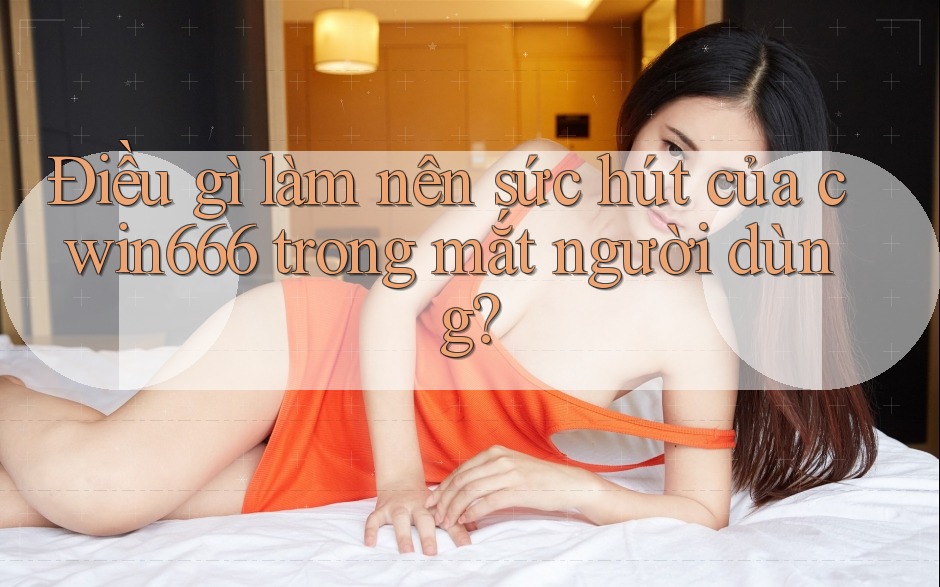 Điều gì làm nên sức hút của cwin666 trong mắt người dùng?