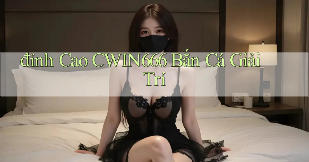 đỉnh cao cwin666 bắn cá giải trí