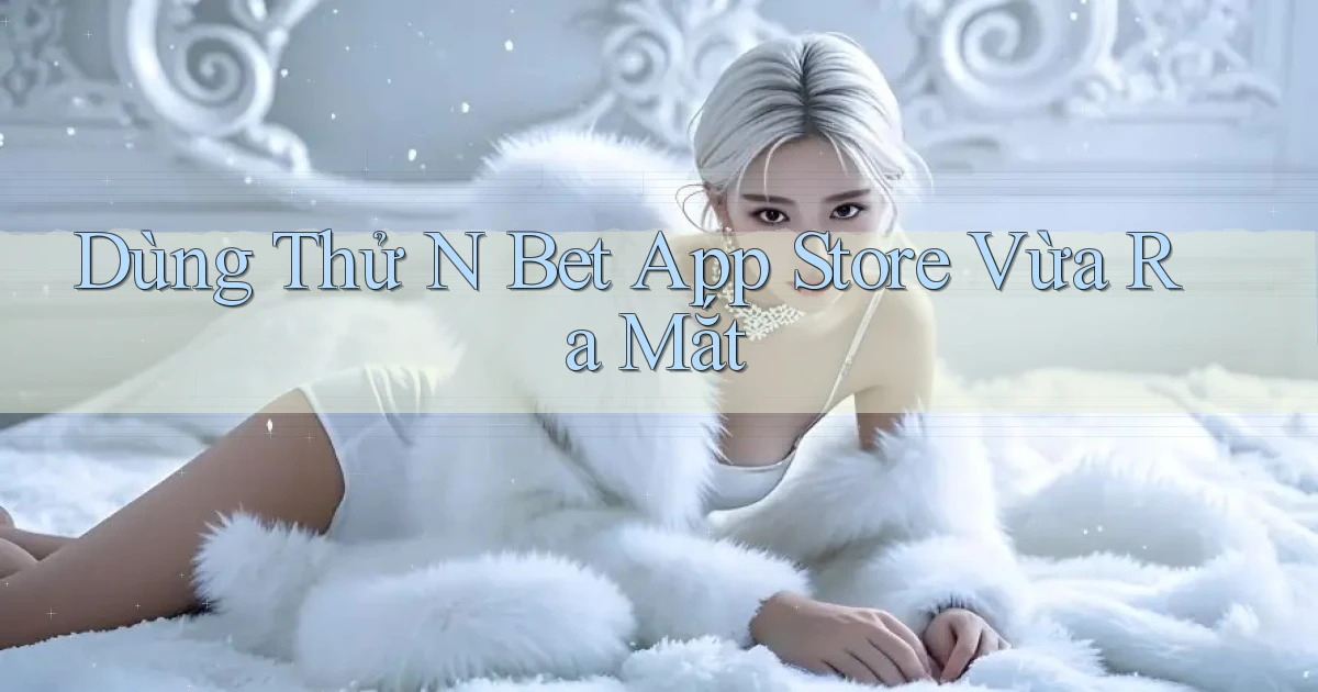 dùng thử n bet app store vừa ra mắt