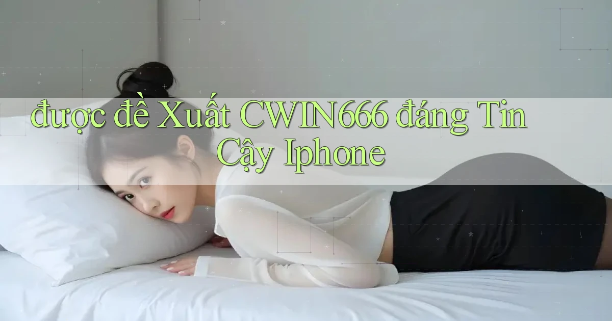 được đề xuất cwin666 đáng tin cậy iphone