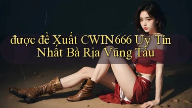 được đề xuất cwin666 uy tín nhất Bà Rịa   Vũng Tàu