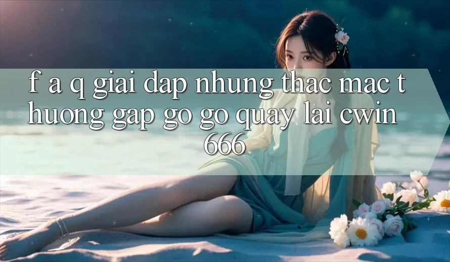 F. A. Q - Giải Đáp Những Thắc Mắc Thường Gặp gỡ gỡ Quay lại Cwin666