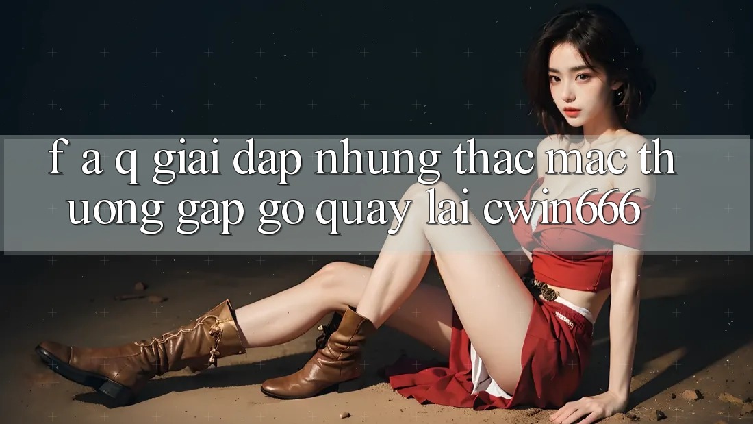 F. A. Q - Giải Đáp Những Thắc Mắc Thường Gặp gỡ Quay lại Cwin666