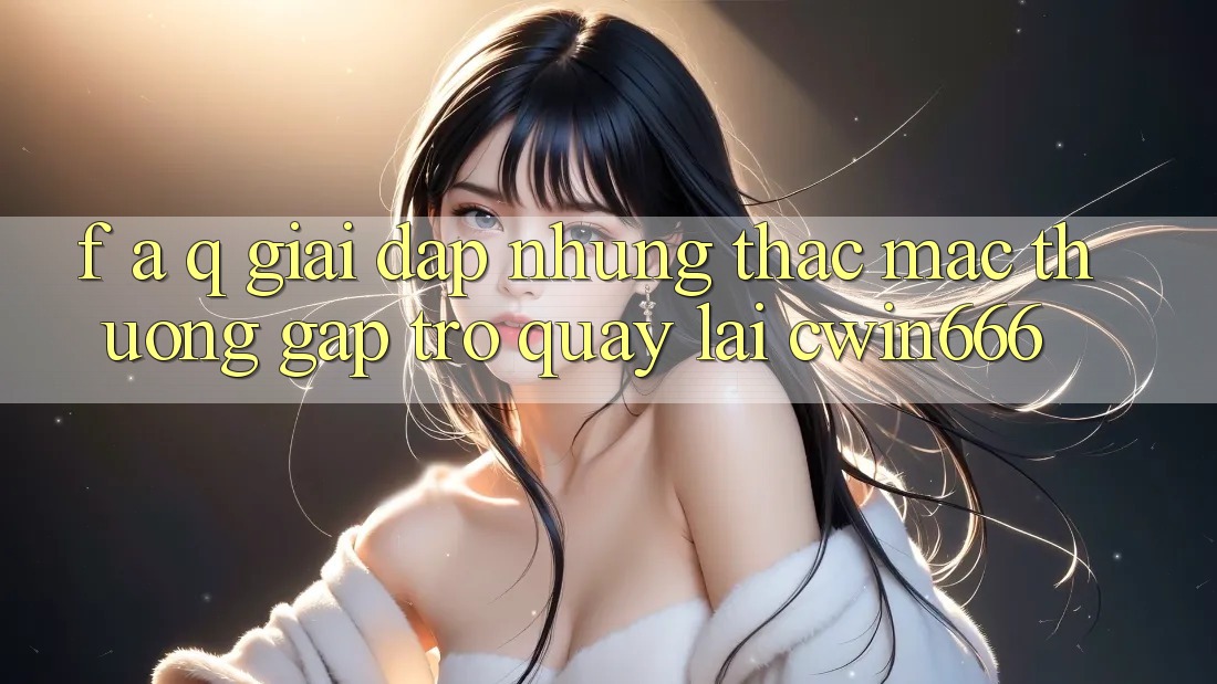 F. A. Q - Giải Đáp Những Thắc Mắc Thường Gặp Trở quay lại Cwin666