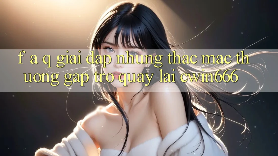 F. A. Q - Giải Đáp Những Thắc Mắc Thường Gặp Trở quay lại Cwin666