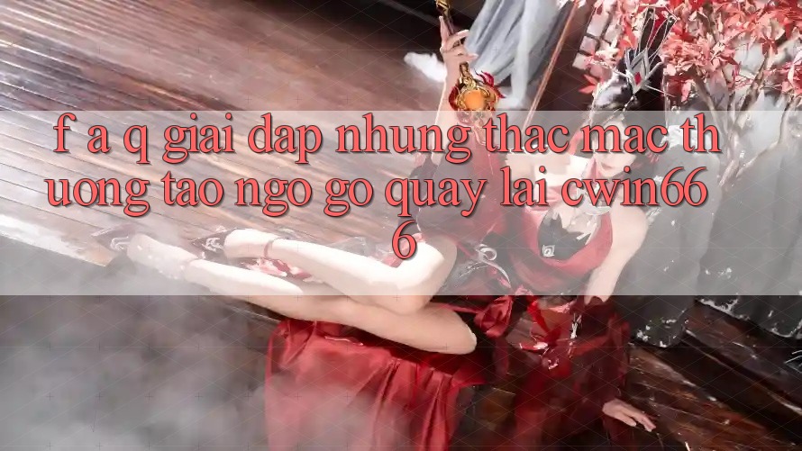 F. A. Q - Giải Đáp Những Thắc Mắc Thường Tao ngộ gỡ Quay lại Cwin666 F. A. Q - Giải Đáp Những Thắc Mắc Thường Tao ngộ gỡ Quay lại Cwin666