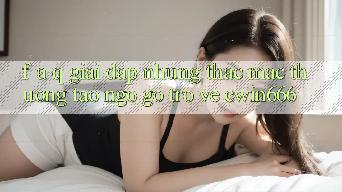 F. A. Q - Giải Đáp Những Thắc Mắc Thường Tao ngộ gỡ Trở về Cwin666 F. A. Q - Giải Đáp Những Thắc Mắc Thường Tao ngộ gỡ Trở về Cwin666