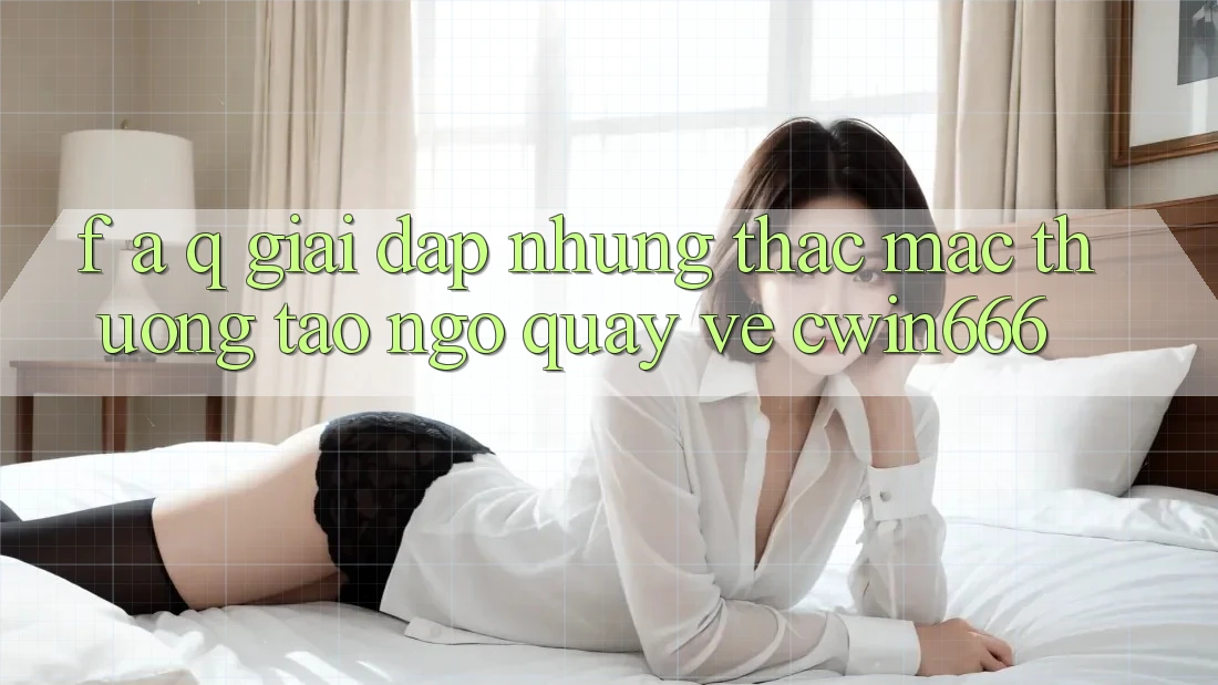F. A. Q - Giải Đáp Những Thắc Mắc Thường Tao ngộ Quay về Cwin666