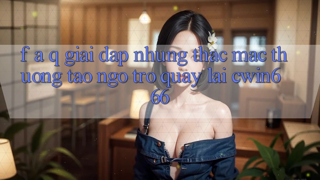 F. A. Q - Giải Đáp Những Thắc Mắc Thường Tao ngộ Trở quay lại Cwin666 F. A. Q - Giải Đáp Những Thắc Mắc Thường Tao ngộ Trở quay lại Cwin666