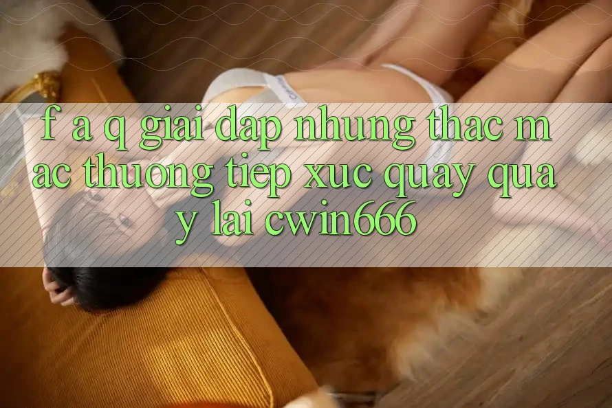 F. A. Q - Giải Đáp Những Thắc Mắc Thường Tiếp xúc Quay quay lại Cwin666 F. A. Q - Giải Đáp Những Thắc Mắc Thường Tiếp xúc Quay quay lại Cwin666