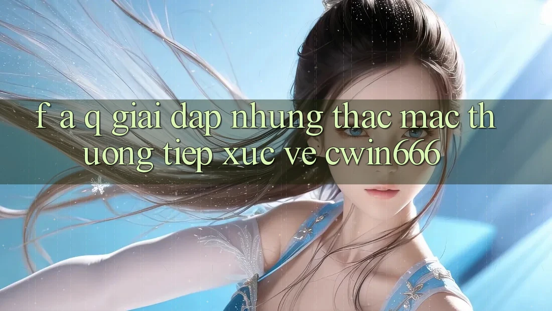 F. A. Q - Giải Đáp Những Thắc Mắc Thường Tiếp xúc Về Cwin666