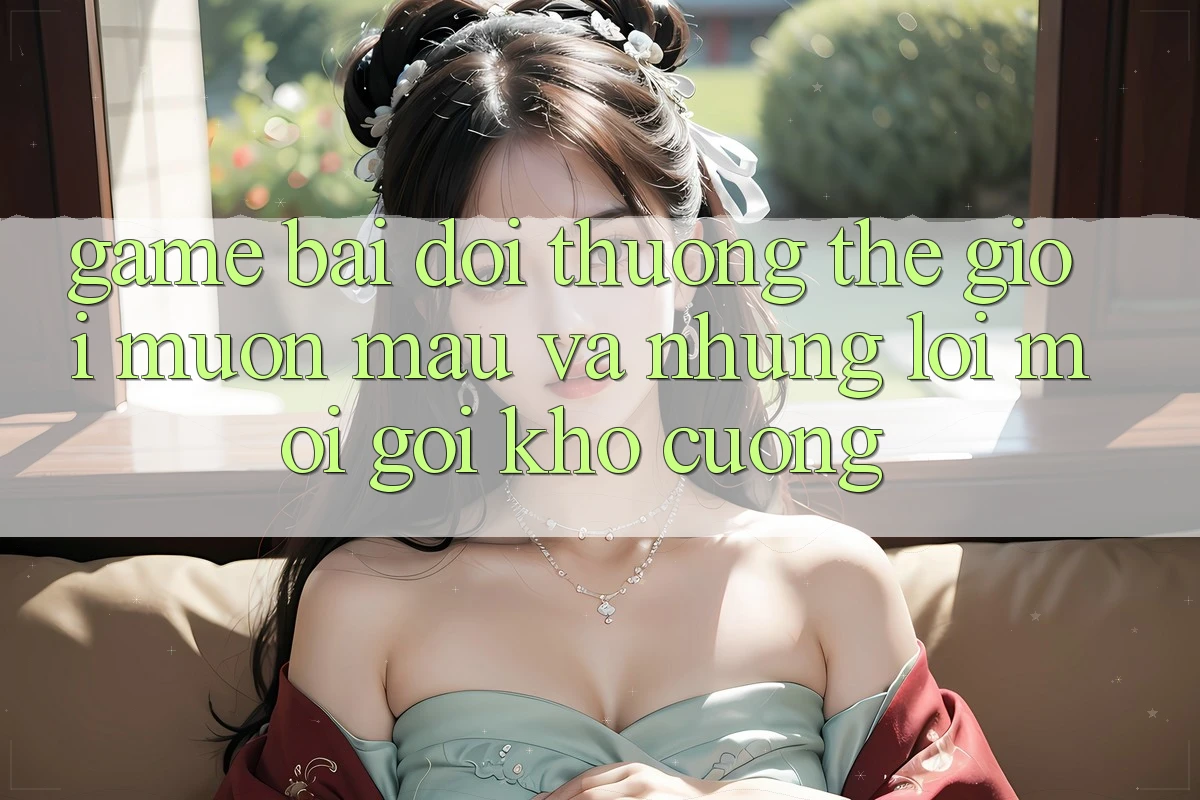 “Game Bài Đổi Thưởng” – Thế Giới Muôn Màu Và Những Lời Mời Gọi Khó Cưỡng