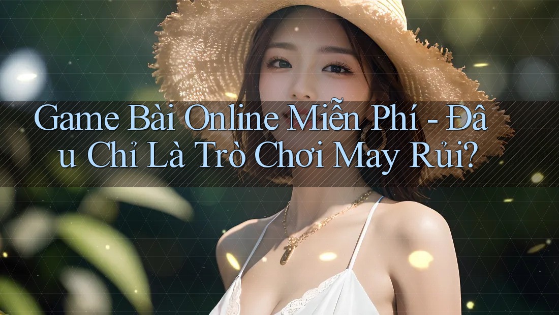 Game Bài Online Miễn Phí - Đâu Chỉ Là Trò Chơi May Rủi?
