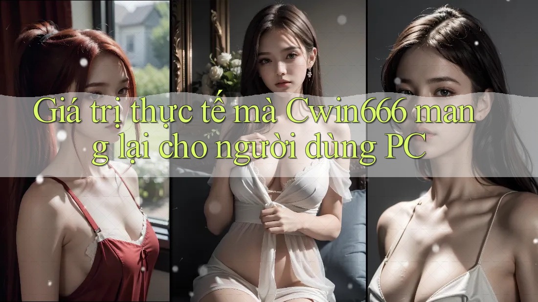 Giá trị thực tế mà Cwin666 mang lại cho người dùng PC
