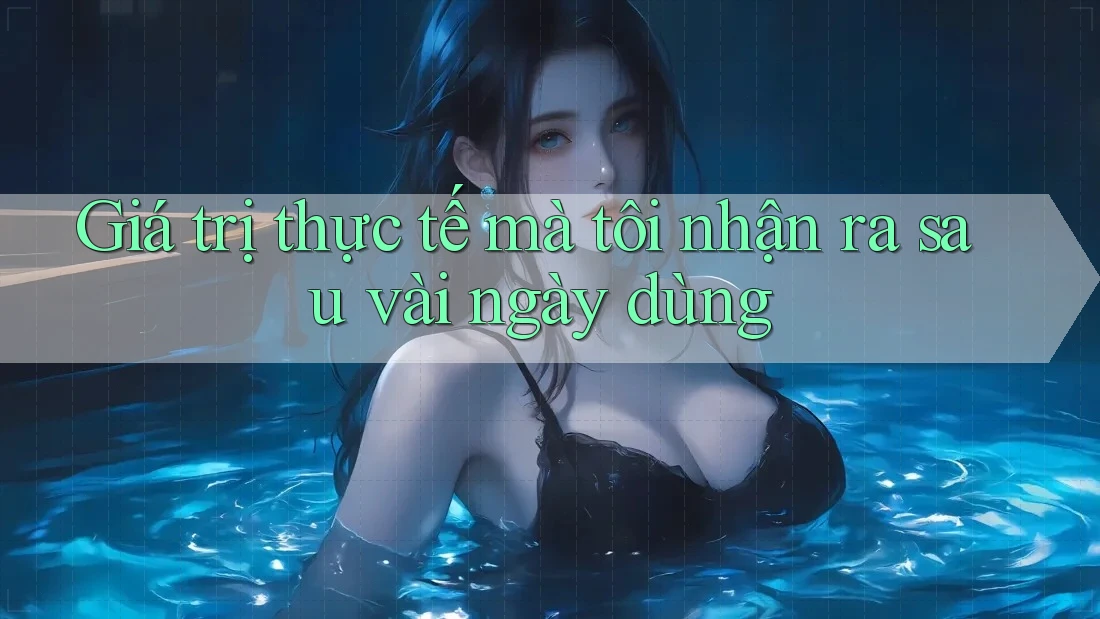 Giá trị thực tế mà tôi nhận ra sau vài ngày dùng