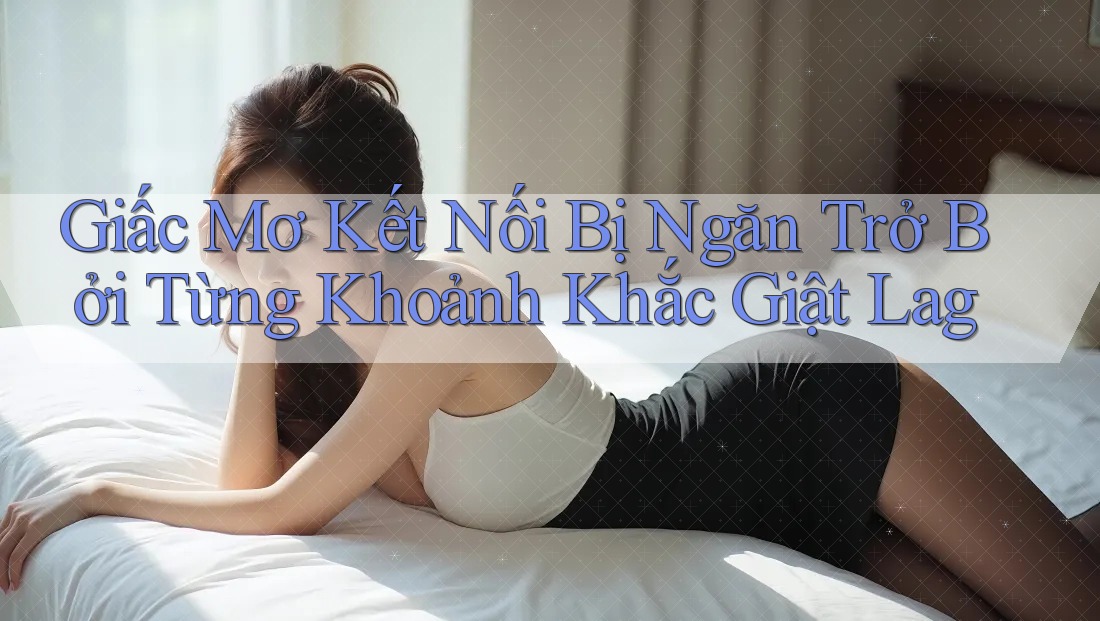 Giấc Mơ Kết Nối Bị Ngăn Trở Bởi Từng Khoảnh Khắc Giật Lag