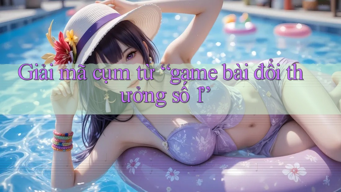 Giải mã cụm từ “game bài đổi thưởng số 1”