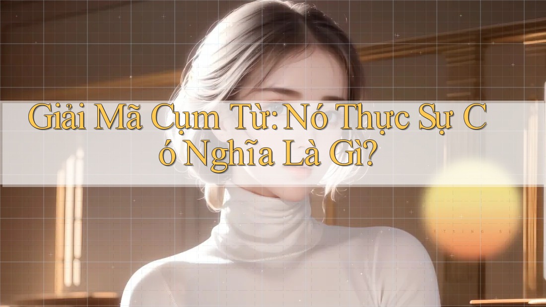 Giải Mã Cụm Từ: Nó Thực Sự Có Nghĩa Là Gì?