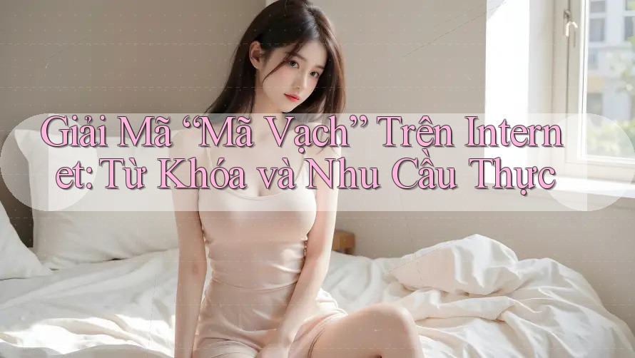 Giải Mã “Mã Vạch” Trên Internet: Từ Khóa và Nhu Cầu Thực