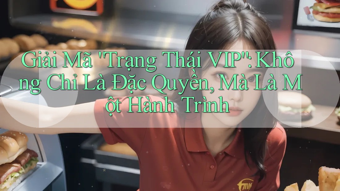 Giải Mã “Trạng Thái VIP”: Không Chỉ Là Đặc Quyền, Mà Là Một Hành Trình Giải Mã “Trạng Thái VIP”: Không Chỉ Là Đặc Quyền, Mà Là Một Hành Trình