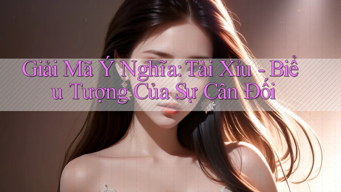 Giải Mã Ý Nghĩa: Tài Xỉu - Biểu Tượng Của Sự Cân Đối