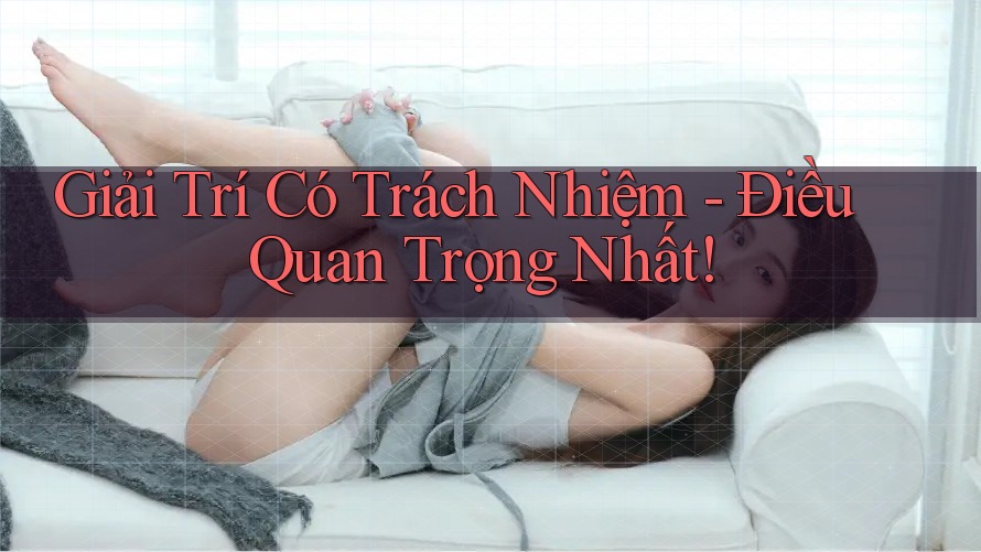 Giải Trí Có Trách Nhiệm - Điều Quan Trọng Nhất