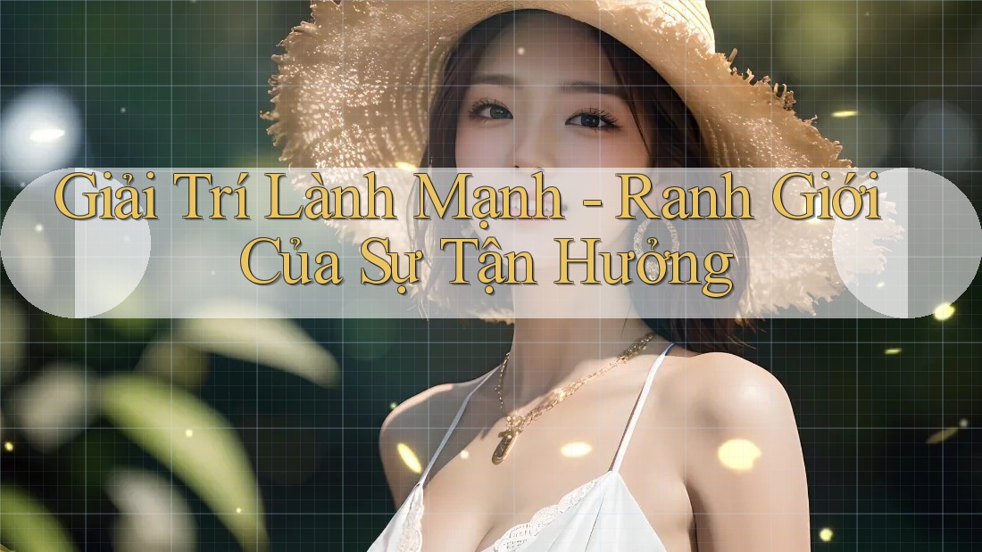 Giải Trí Lành Mạnh - Ranh Giới Của Sự Tận Hưởng Giải Trí Lành Mạnh - Ranh Giới Của Sự Tận Hưởng