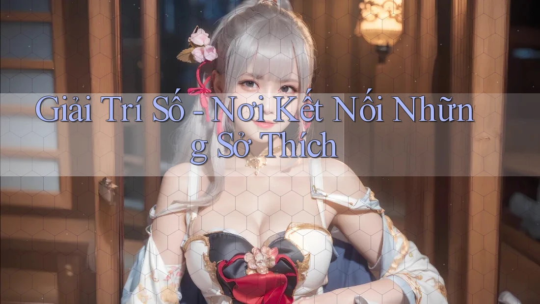 Giải Trí Số - Nơi Kết Nối Những Sở Thích Giải Trí Số - Nơi Kết Nối Những Sở Thích