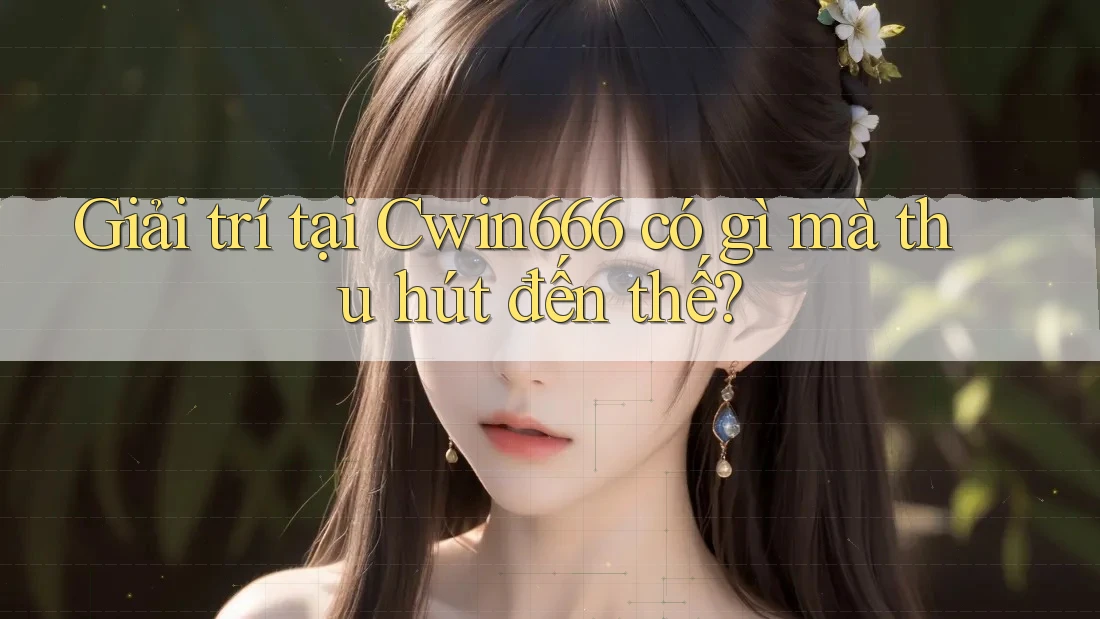 Giải trí tại Cwin666 có gì mà thu hút đến thế? Giải trí tại Cwin666 có gì mà thu hút đến thế?