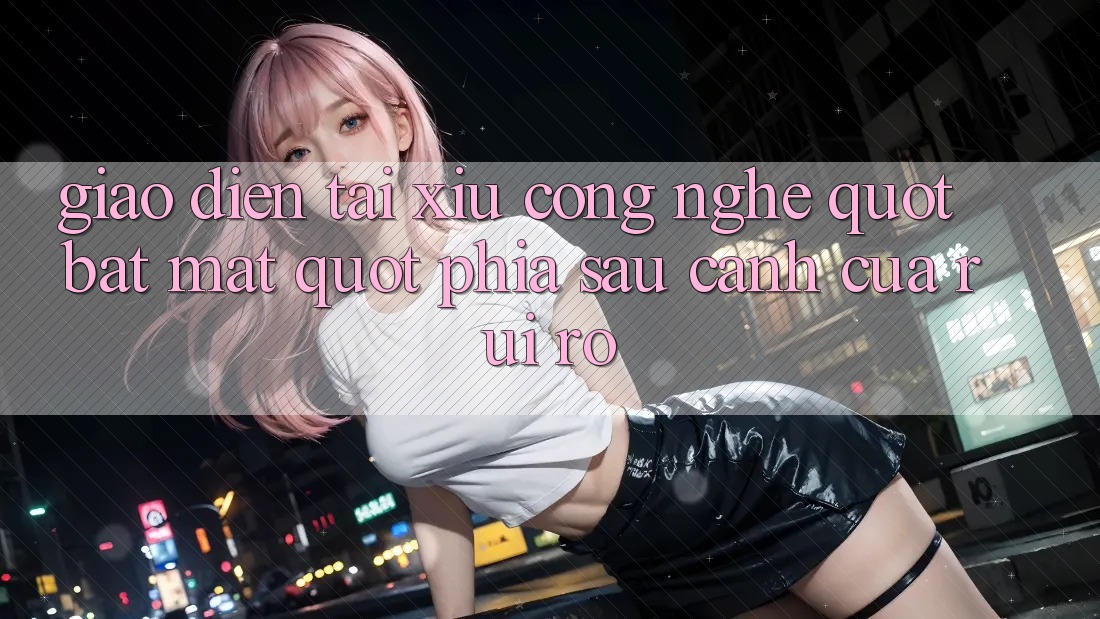 Giao diện tài xỉu - Công nghệ " bắt mắt" phía sau cánh cửa rủi ro