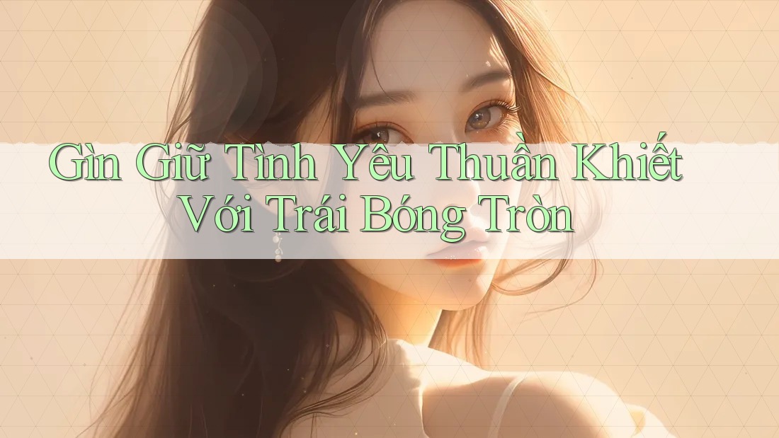 Gìn Giữ Tình Yêu Thuần Khiết Với Trái Bóng Tròn