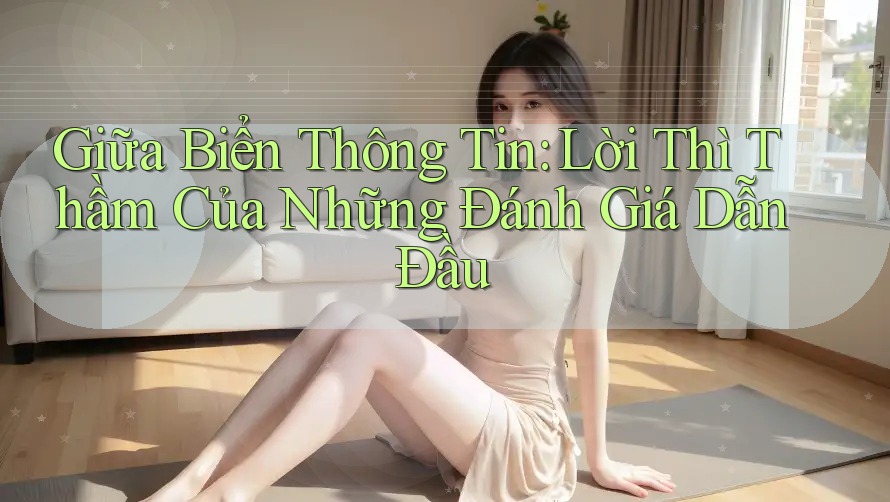 Giữa Biển Thông Tin: Lời Thì Thầm Của Những Đánh Giá Dẫn Đầu