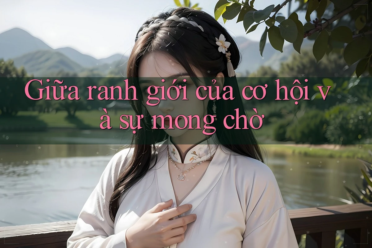 Giữa ranh giới của cơ hội và sự mong chờ Giữa ranh giới của cơ hội và sự mong chờ