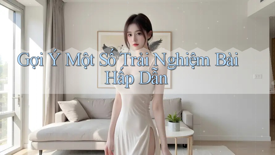 Gợi Ý Một Số Trải Nghiệm Bài Hấp Dẫn