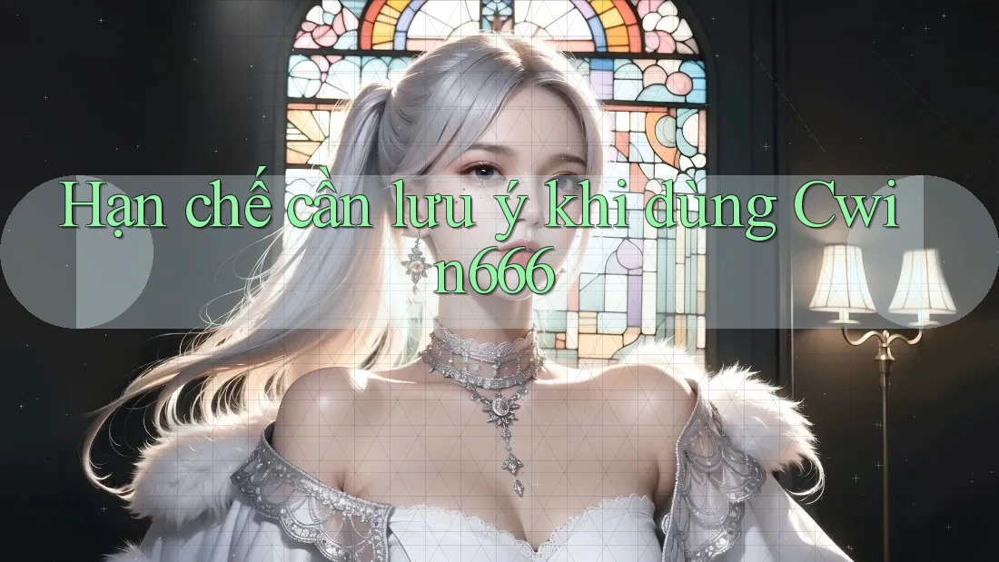 Hạn chế cần lưu ý khi dùng Cwin666 Hạn chế cần lưu ý khi dùng Cwin666