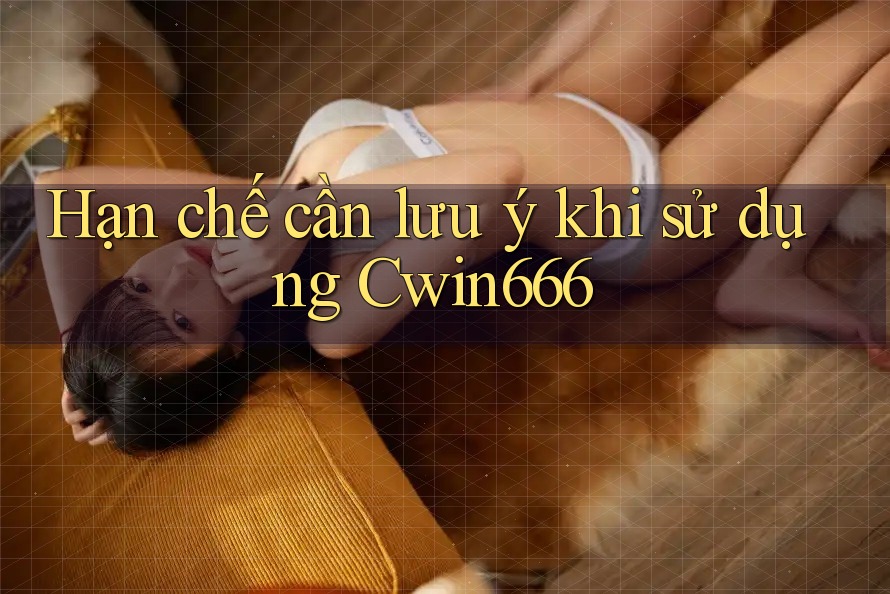 Hạn chế cần lưu ý khi sử dụng Cwin666 Hạn chế cần lưu ý khi sử dụng Cwin666