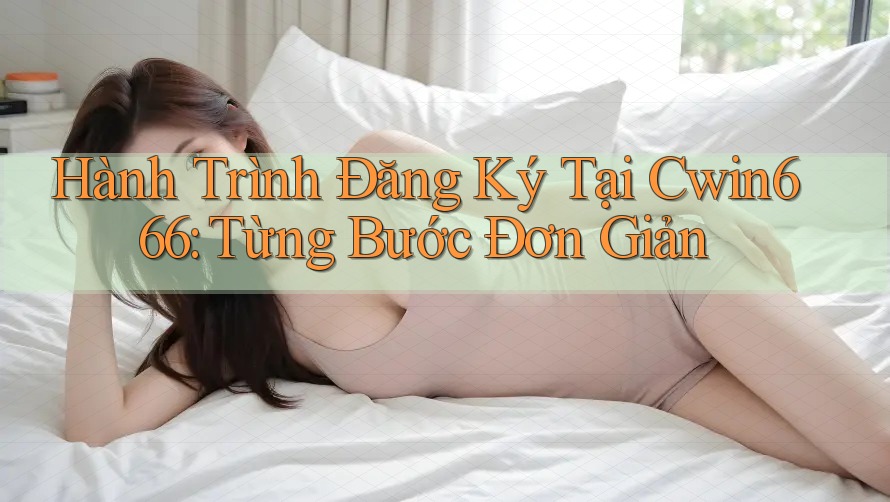 Hành Trình Đăng Ký Tại Cwin666: Từng Bước Đơn Giản Hành Trình Đăng Ký Tại Cwin666: Từng Bước Đơn Giản
