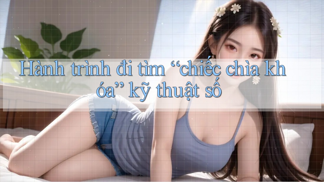 Hành trình đi tìm “chiếc chìa khóa” kỹ thuật số