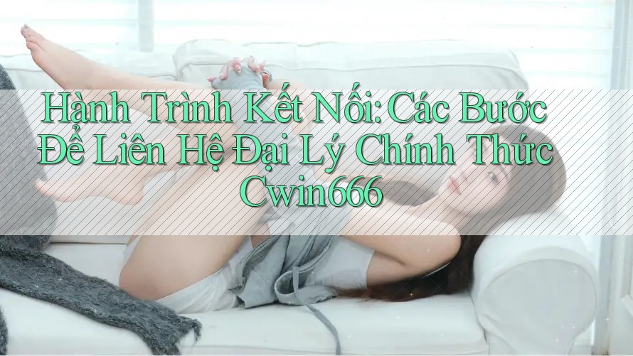 Hành Trình Kết Nối: Các Bước Để Liên Hệ Đại Lý Chính Thức Cwin666 Hành Trình Kết Nối: Các Bước Để Liên Hệ Đại Lý Chính Thức Cwin666