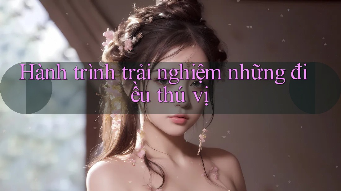 Hành trình trải nghiệm những điều thú vị