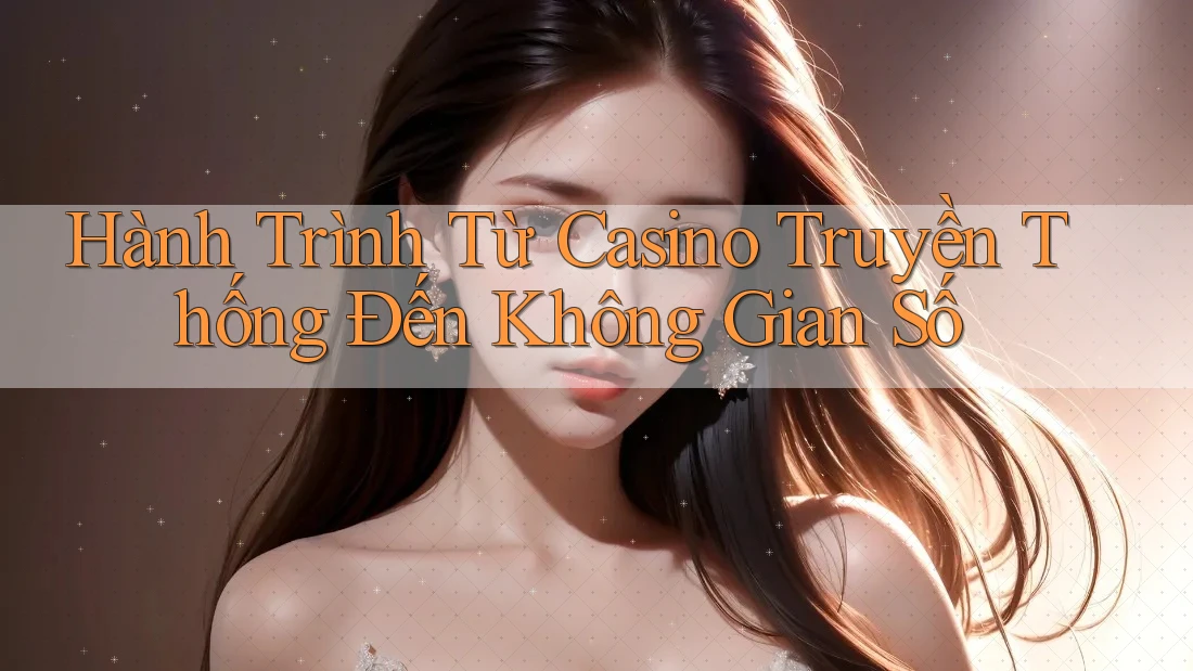 Hành Trình Từ Casino Truyền Thống Đến Không Gian Số