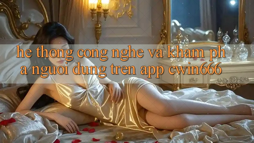 Hệ thống Công Nghệ Và Khám phá Người Dùng Trên App Cwin666