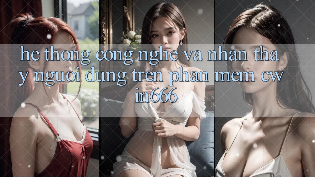 Hệ thống Công Nghệ Và Nhận thấy Người Dùng Trên Phần mềm Cwin666