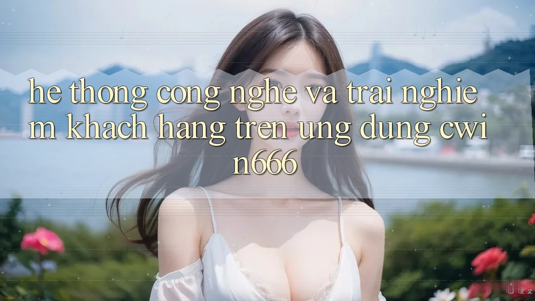 Hệ thống Công Nghệ Và Trải nghiệm Khách hàng Trên Ứng dụng Cwin666