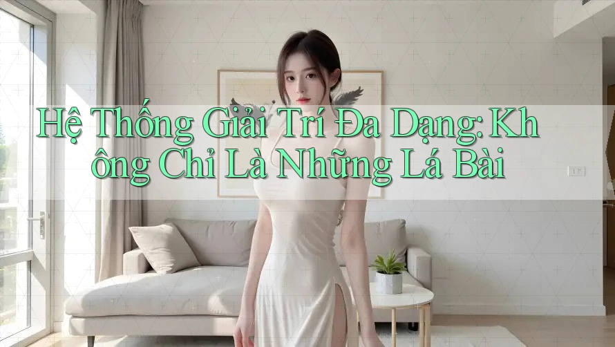Hệ Thống Giải Trí Đa Dạng: Không Chỉ Là Những Lá Bài Hệ Thống Giải Trí Đa Dạng: Không Chỉ Là Những Lá Bài