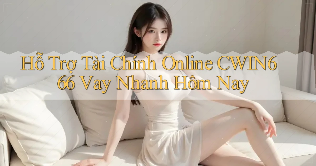 hỗ trợ tài chính online cwin666 vay nhanh hôm nay