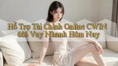 hỗ trợ tài chính online cwin666 vay nhanh hôm nay