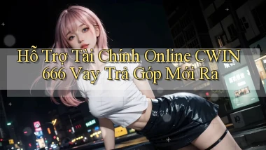 hỗ trợ tài chính online cwin666 vay trả góp mới ra