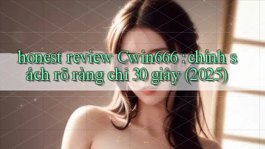 honest review Cwin666 chính sách rõ ràng chỉ 30 giây (2025)