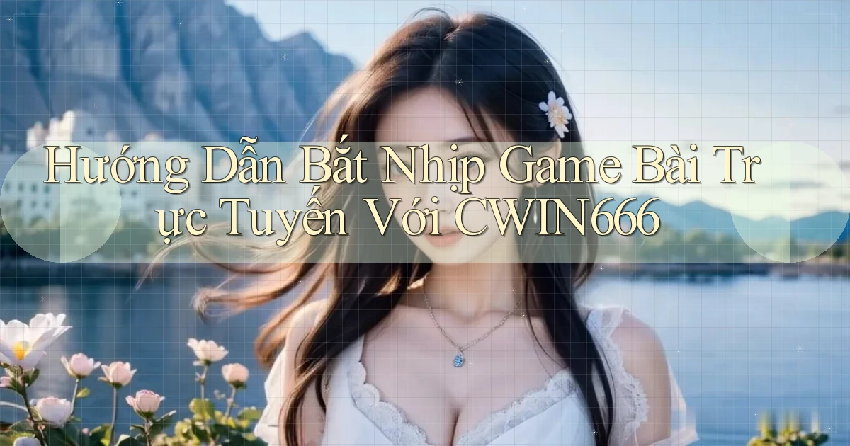 hướng dẫn bắt nhịp game bài trực tuyến với cwin666